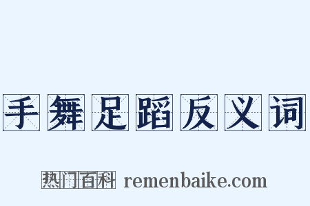 手舞足蹈反义词是什么意思的图片